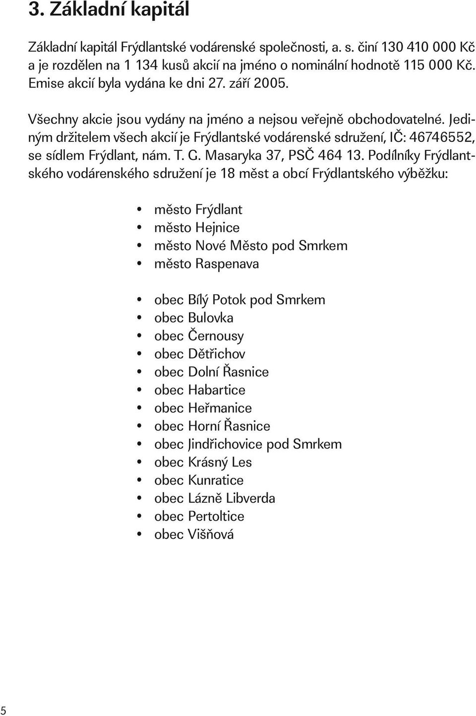 Jediným držitelem všech akcií je Frýdlantské vodárenské sdružení, IČ: 46746552, se sídlem Frýdlant, nám. T. G. Masaryka 37, PSČ 464 13.