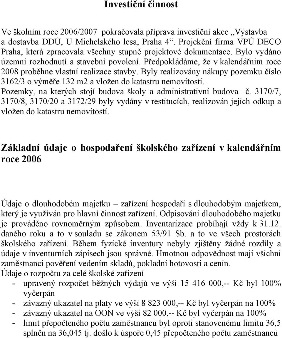 Předpokládáme, že v kalendářním roce 2008 proběhne vlastní realizace stavby. Byly realizovány nákupy pozemku číslo 3162/3 o výměře 132 m2 a vložen do katastru nemovitostí.