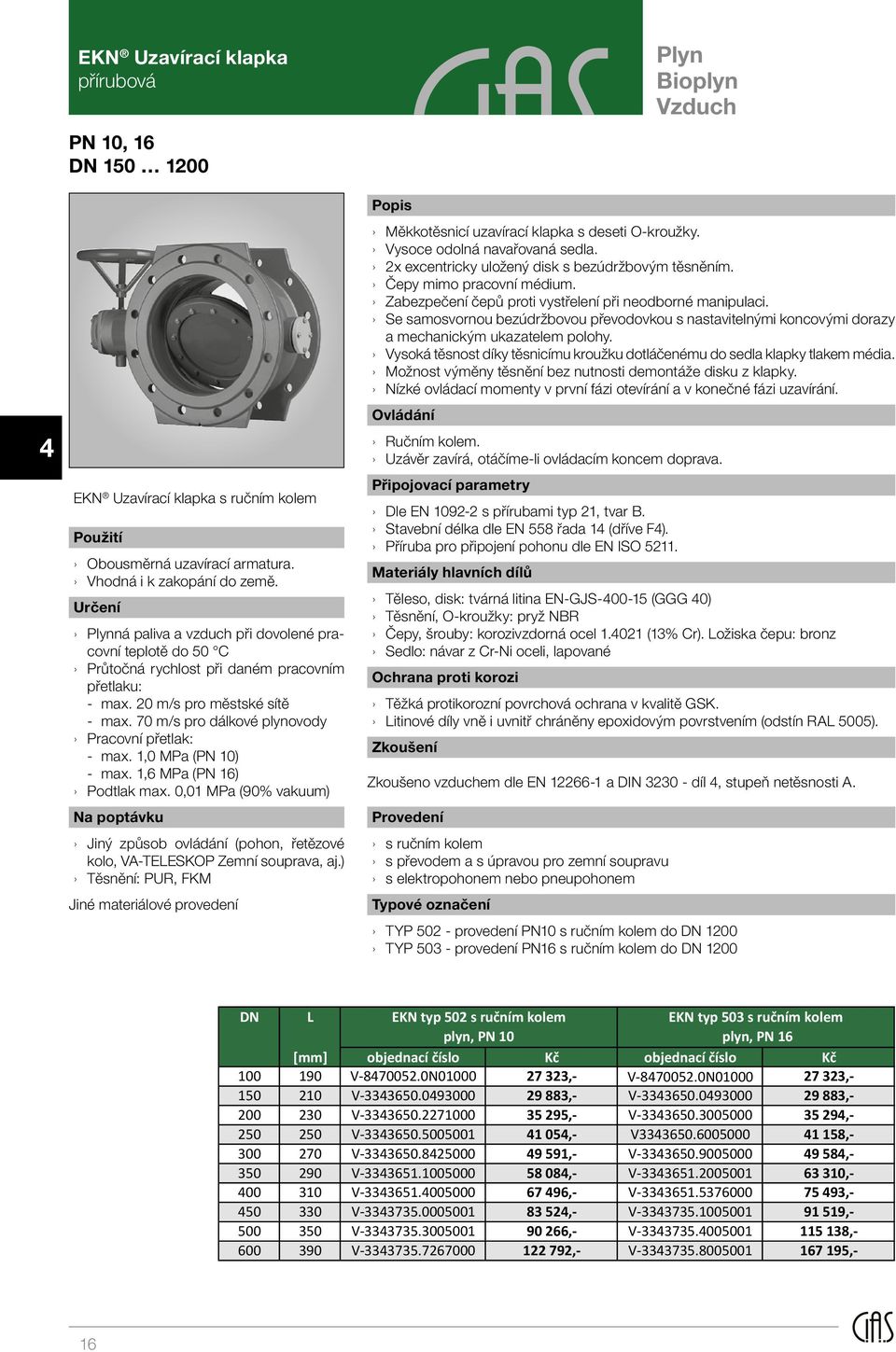 70 m/s pro dálkové plynovody Pracovní přetlak: - max. 1,0 MPa (PN 10) - max. 1,6 MPa (PN 16) Podtlak max.