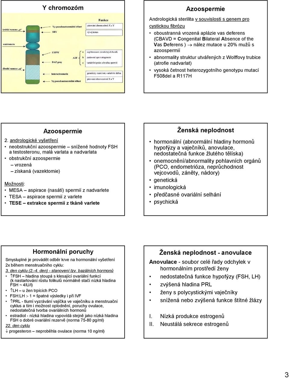 andrologické vyšetření neobstrukční azoospermie snížené hodnoty FSH a testosteronu, malá varlata a nadvarlata obstrukční azoospermie vrozená získaná (vazektomie) Možnosti: MESA aspirace (nasátí)