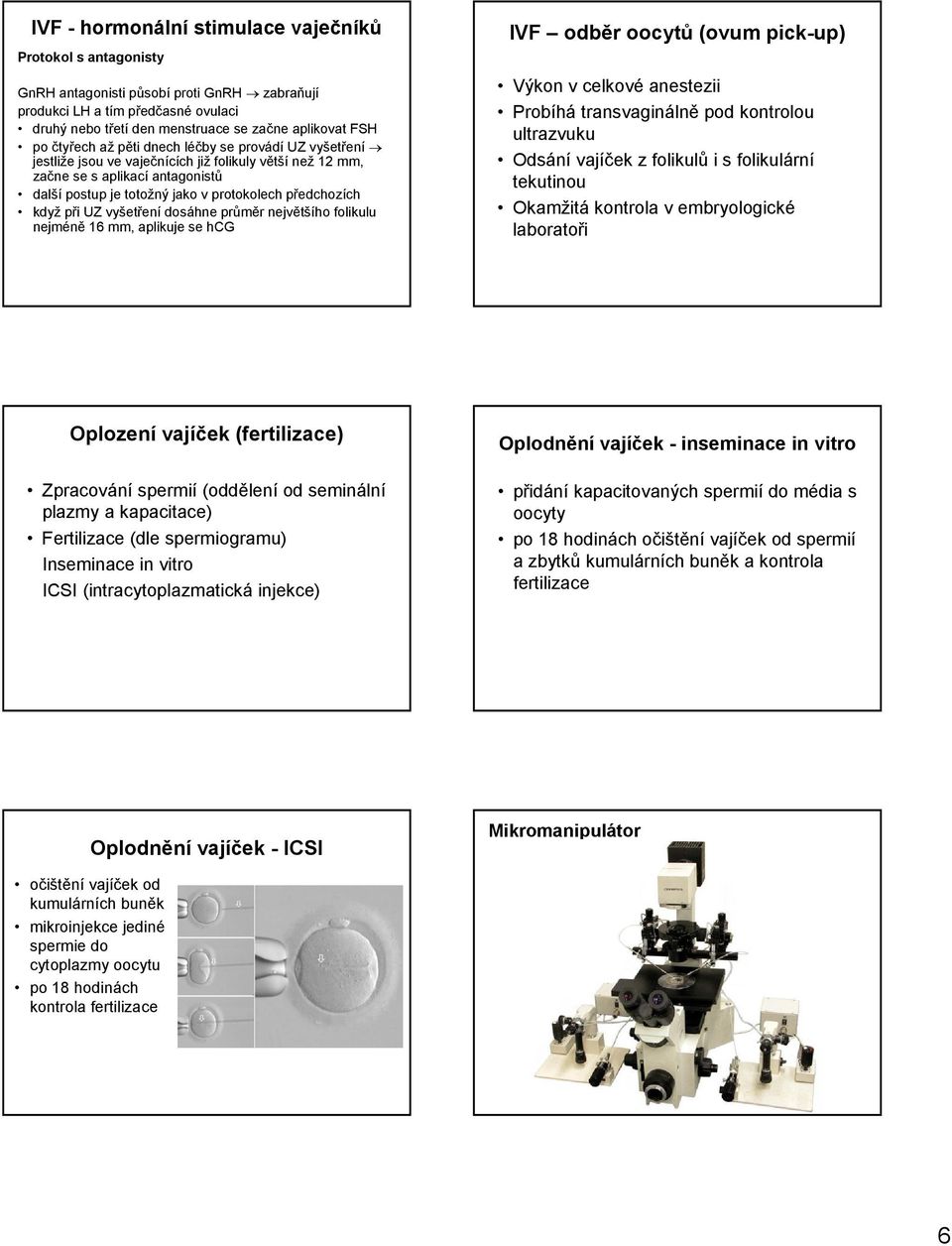 když při UZ vyšetření dosáhne průměr největšího folikulu nejméně 16 mm, aplikuje se hcg IVF odběr oocytů (ovum pick-up) Výkon v celkové anestezii Probíhá transvaginálně pod kontrolou ultrazvuku