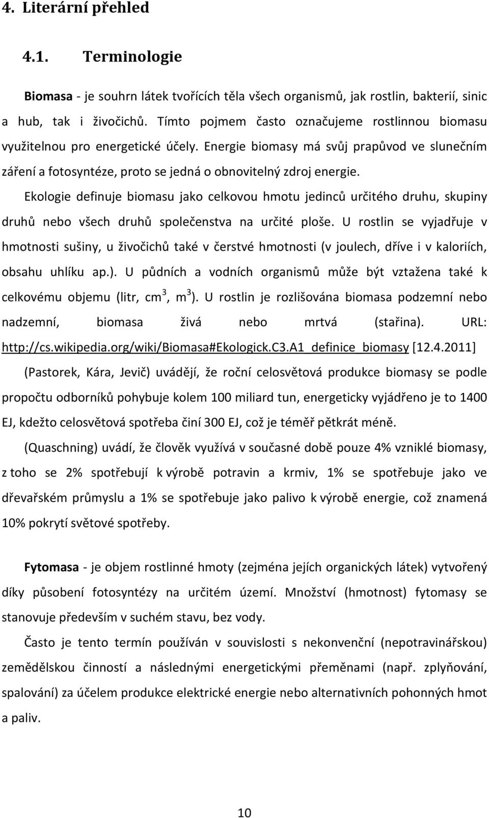 Ekologie definuje biomasu jako celkovou hmotu jedinců určitého druhu, skupiny druhů nebo všech druhů společenstva na určité ploše.