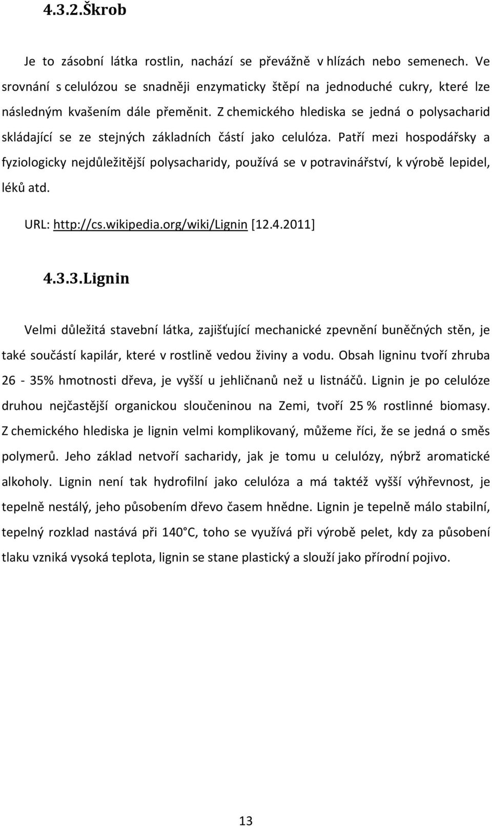 Z chemického hlediska se jedná o polysacharid skládající se ze stejných základních částí jako celulóza.