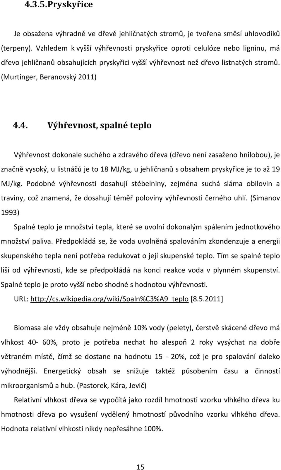 4. Výhřevnost, spalné teplo Výhřevnost dokonale suchého a zdravého dřeva (dřevo není zasaženo hnilobou), je značně vysoký, u listnáčů je to 18 MJ/kg, u jehličnanů s obsahem pryskyřice je to až 19