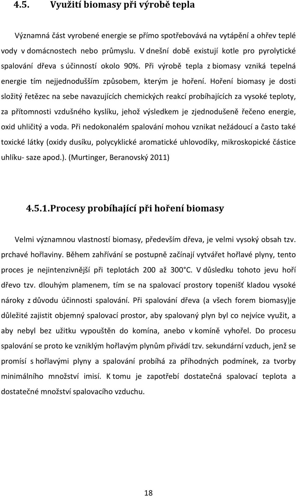 Hoření biomasy je dosti složitý řetězec na sebe navazujících chemických reakcí probíhajících za vysoké teploty, za přítomnosti vzdušného kyslíku, jehož výsledkem je zjednodušeně řečeno energie, oxid