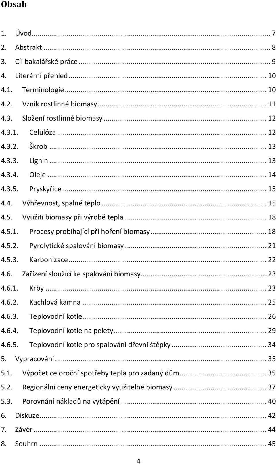 .. 18 4.5.2. Pyrolytické spalování biomasy... 21 4.5.3. Karbonizace... 22 4.6. Zařízení sloužící ke spalování biomasy... 23 4.6.1. Krby... 23 4.6.2. Kachlová kamna... 25 4.6.3. Teplovodní kotle... 26 4.