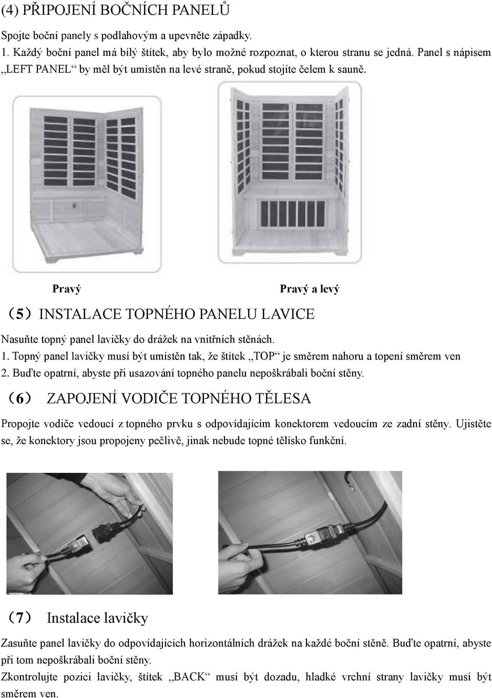 Pravý Pravý a levý (5)INSTALACE TOPNÉHO PANELU LAVICE Nasuňte topný panel lavičky do drážek na vnitřních stěnách. 1.