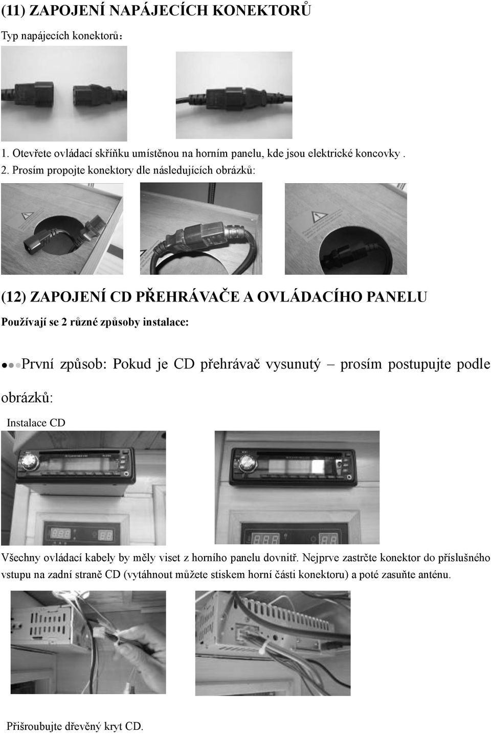 způsob: Pokud je CD přehrávač vysunutý prosím postupujte podle obrázků: Instalace CD Všechny ovládací kabely by měly viset z horního panelu dovnitř.