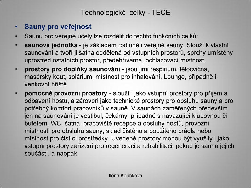 prostory pro doplňky saunování - jsou jimi respirium, tělocvična, masérsky kout, solárium, místnost pro inhalování, Lounge, případně i venkovní hřiště pomocné provozní prostory - slouží i jako