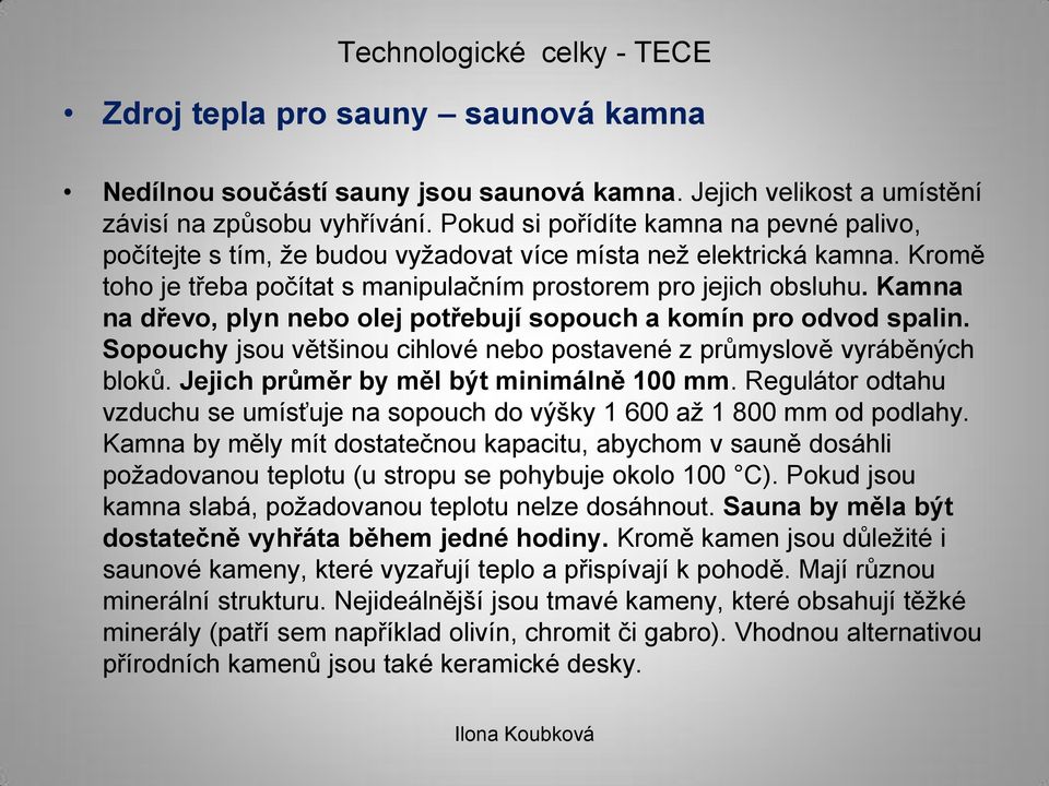 Kamna na dřevo, plyn nebo olej potřebují sopouch a komín pro odvod spalin. Sopouchy jsou většinou cihlové nebo postavené z průmyslově vyráběných bloků. Jejich průměr by měl být minimálně 100 mm.