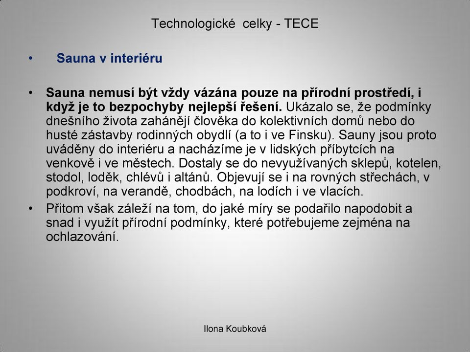 Sauny jsou proto uváděny do interiéru a nacházíme je v lidských příbytcích na venkově i ve městech.