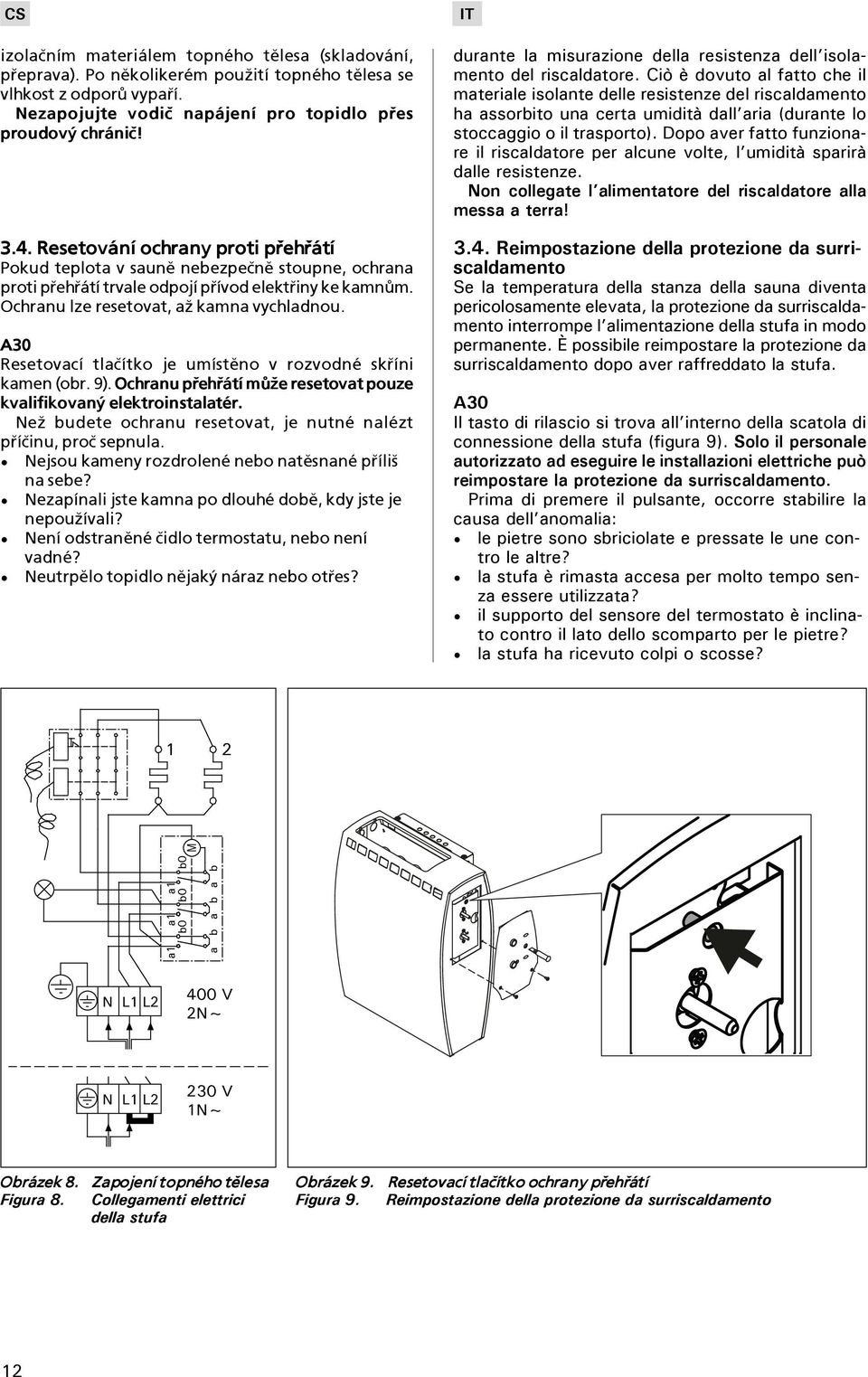 A30 Resetovací tlaèítko je umístìno v rozvodné skøíni kamen (obr. 9). Ochranu pøehøátí mù¾e resetovat pouze kvalifikovaný elektroinstalatér.