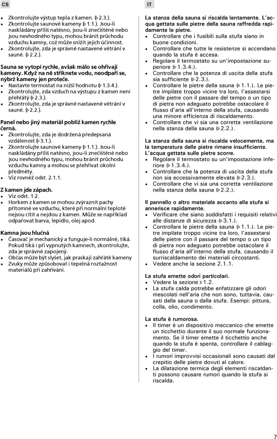 Nastavte termostat na ni¾¹í hodnotu ( 1.3.4.). Zkontrolujte, zda vzduch na výstupu z kamen není pøehøátý ( 2.3.). Zkontrolujte, zda je správnì nastavené vìtrání v saunì. ( 2.2.). Panel nebo jiný materiál poblí¾ kamen rychle èerná.