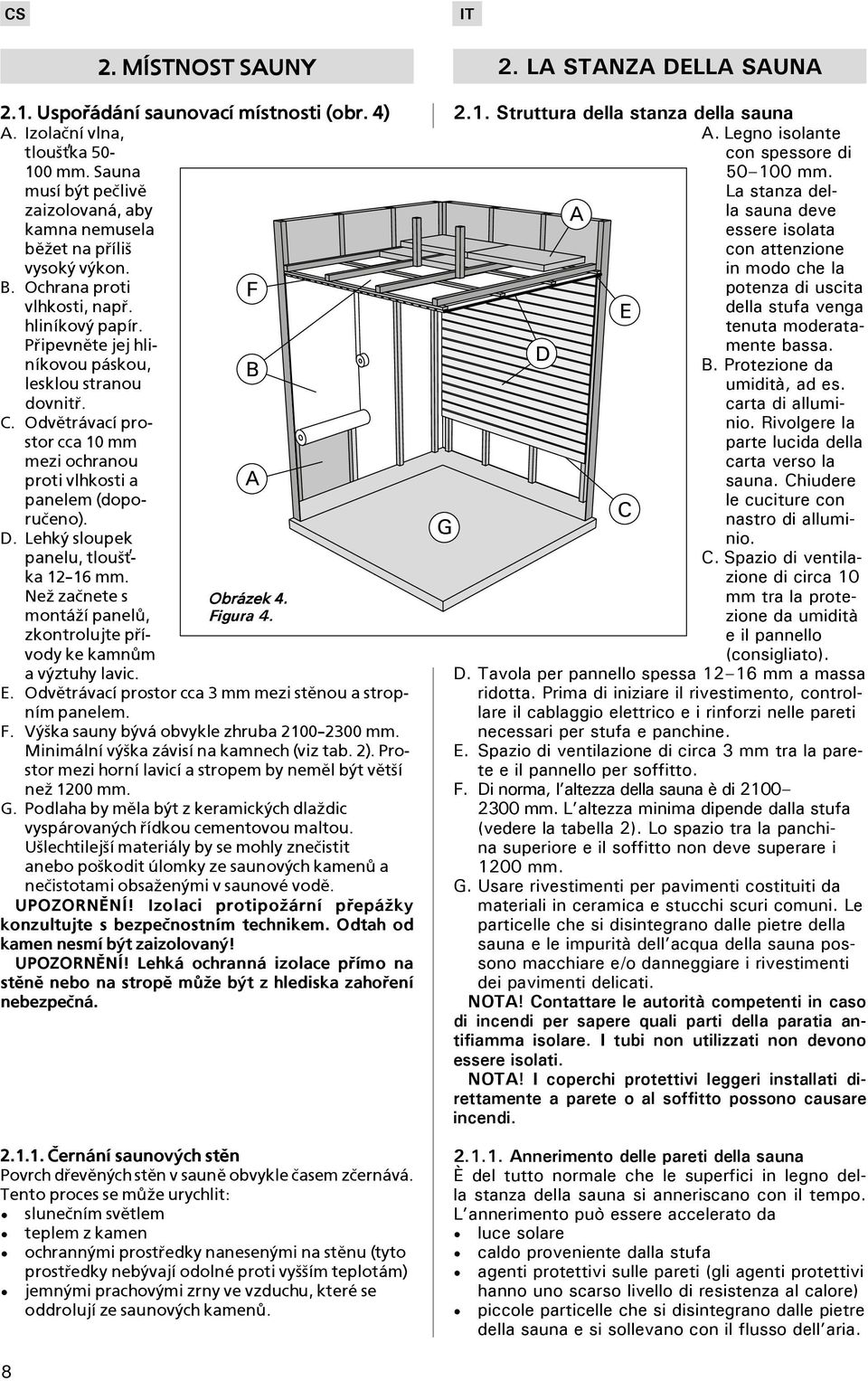 Lehký sloupek panelu, tlou¹»- ka 12 16 mm. Ne¾ zaènete s montá¾í panelù, zkontrolujte pøívody ke kamnùm a výztuhy lavic. B A Obrázek 4. Figura 4. E.