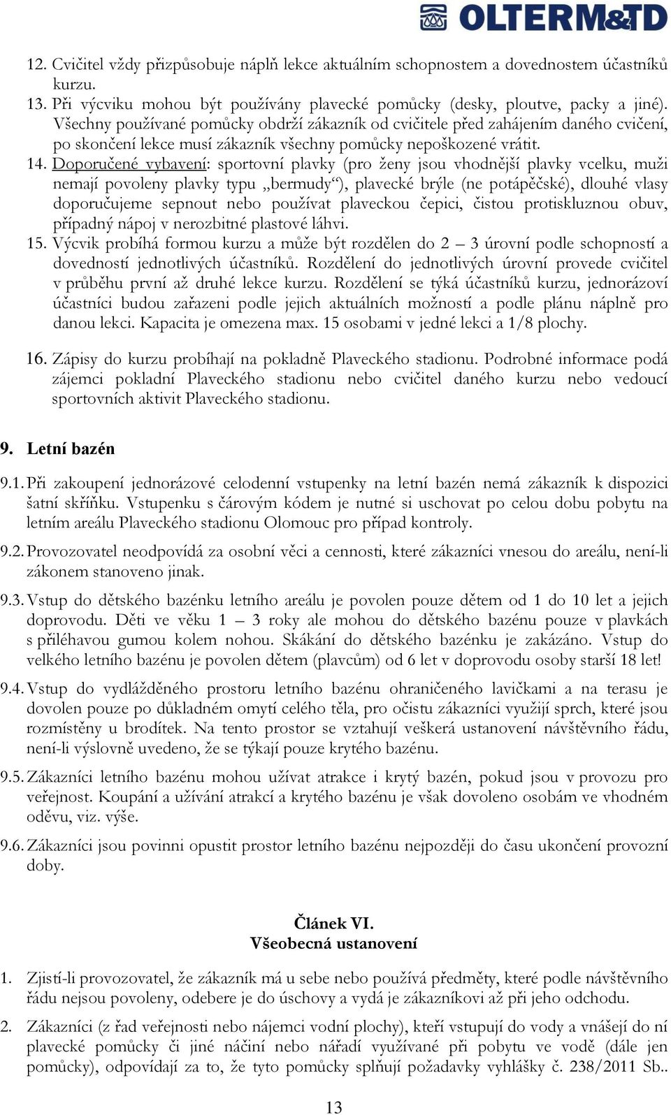 Doporučené vybavení: sportovní plavky (pro ţeny jsou vhodnější plavky vcelku, muţi nemají povoleny plavky typu bermudy ), plavecké brýle (ne potápěčské), dlouhé vlasy doporučujeme sepnout nebo