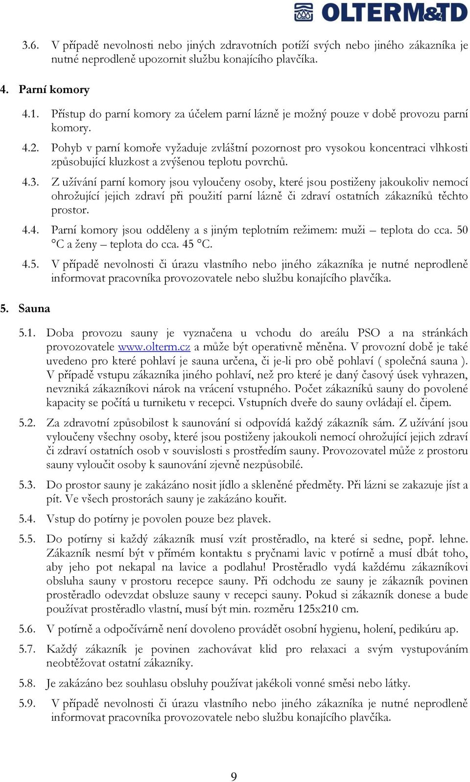 Pohyb v parní komoře vyţaduje zvláštní pozornost pro vysokou koncentraci vlhkosti způsobující kluzkost a zvýšenou teplotu povrchů. 4.3.