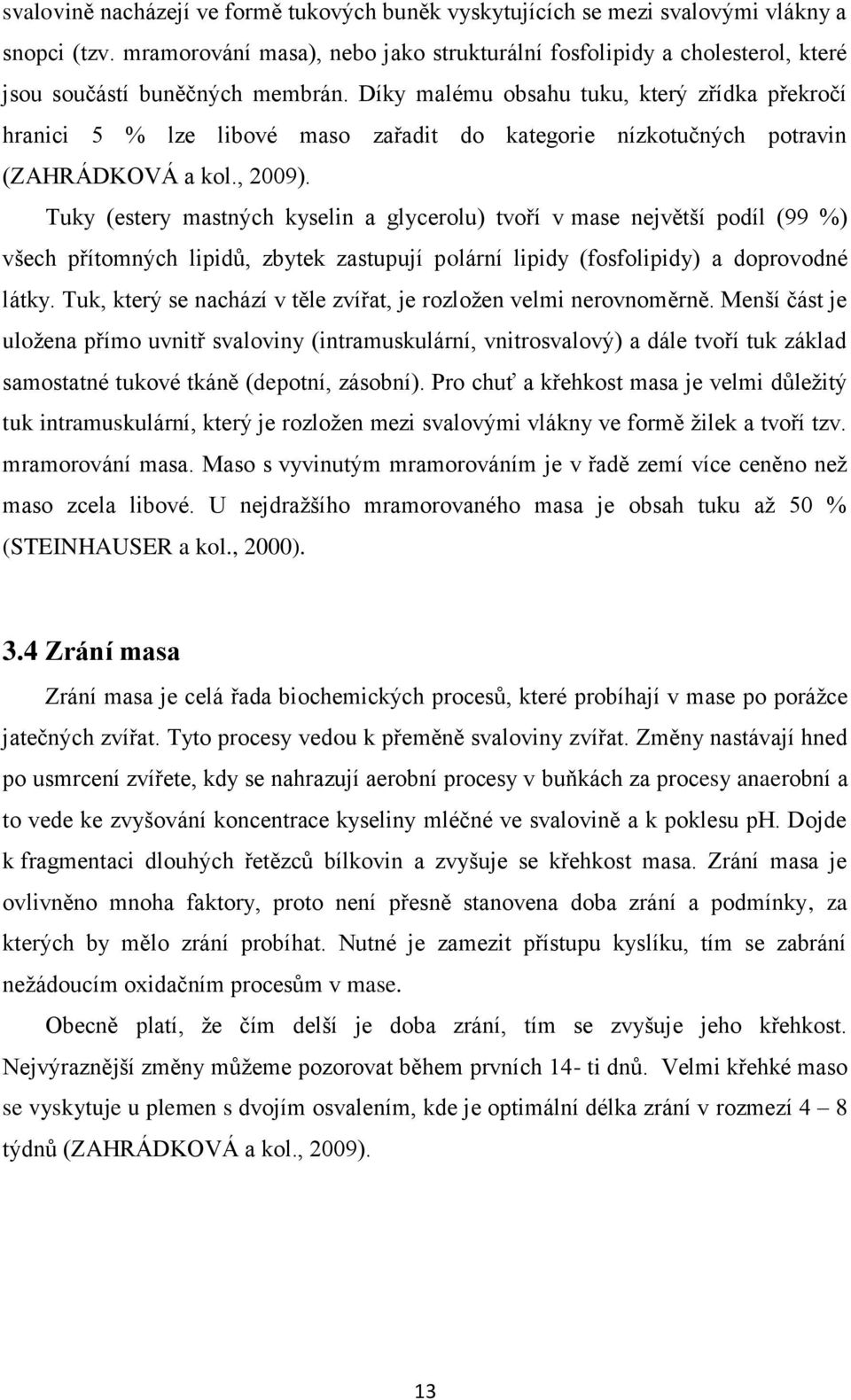 Díky malému obsahu tuku, který zřídka překročí hranici 5 % lze libové maso zařadit do kategorie nízkotučných potravin (ZAHRÁDKOVÁ a kol., 2009).