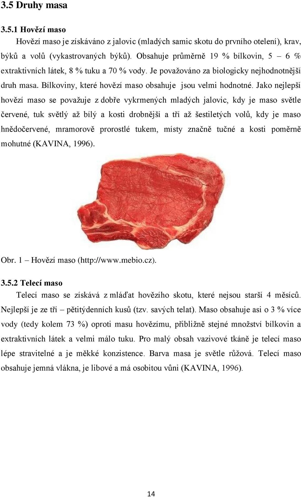 Jako nejlepší hovězí maso se povaţuje z dobře vykrmených mladých jalovic, kdy je maso světle červené, tuk světlý aţ bílý a kosti drobnější a tří aţ šestiletých volů, kdy je maso hnědočervené,