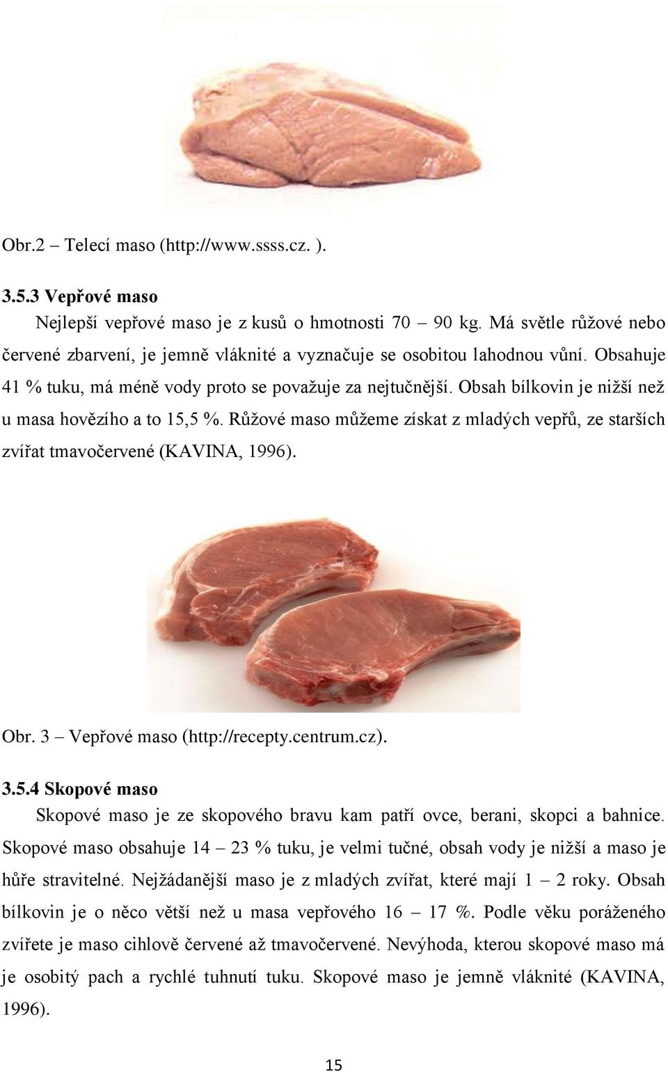 Obsah bílkovin je niţší neţ u masa hovězího a to 15,5 %. Růţové maso můţeme získat z mladých vepřů, ze starších zvířat tmavočervené (KAVINA, 1996). Obr. 3 Vepřové maso (http://recepty.centrum.cz). 3.5.4 Skopové maso Skopové maso je ze skopového bravu kam patří ovce, berani, skopci a bahnice.