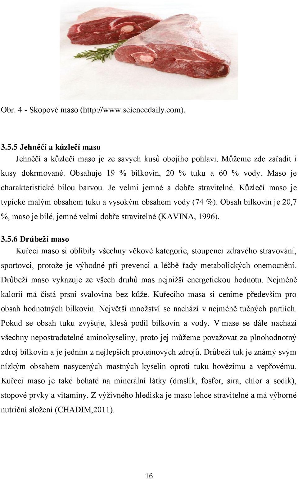 Obsah bílkovin je 20,7 %, maso je bílé, jemné velmi dobře stravitelné (KAVINA, 1996). 3.5.