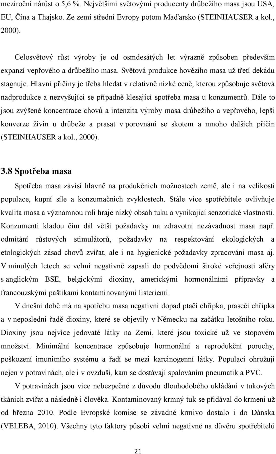 Hlavní příčiny je třeba hledat v relativně nízké ceně, kterou způsobuje světová nadprodukce a nezvyšující se případně klesající spotřeba masa u konzumentů.