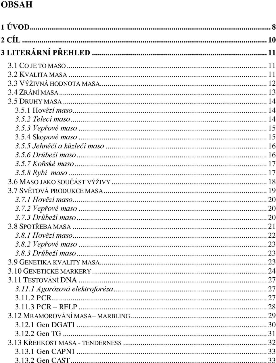 7 SVĚTOVÁ PRODUKCE MASA... 19 3.7.1 Hovězí maso... 20 3.7.2 Vepřové maso... 20 3.7.3 Drůbeží maso... 20 3.8 SPOTŘEBA MASA... 21 3.8.1 Hovězí maso... 22 3.8.2 Vepřové maso... 23 3.