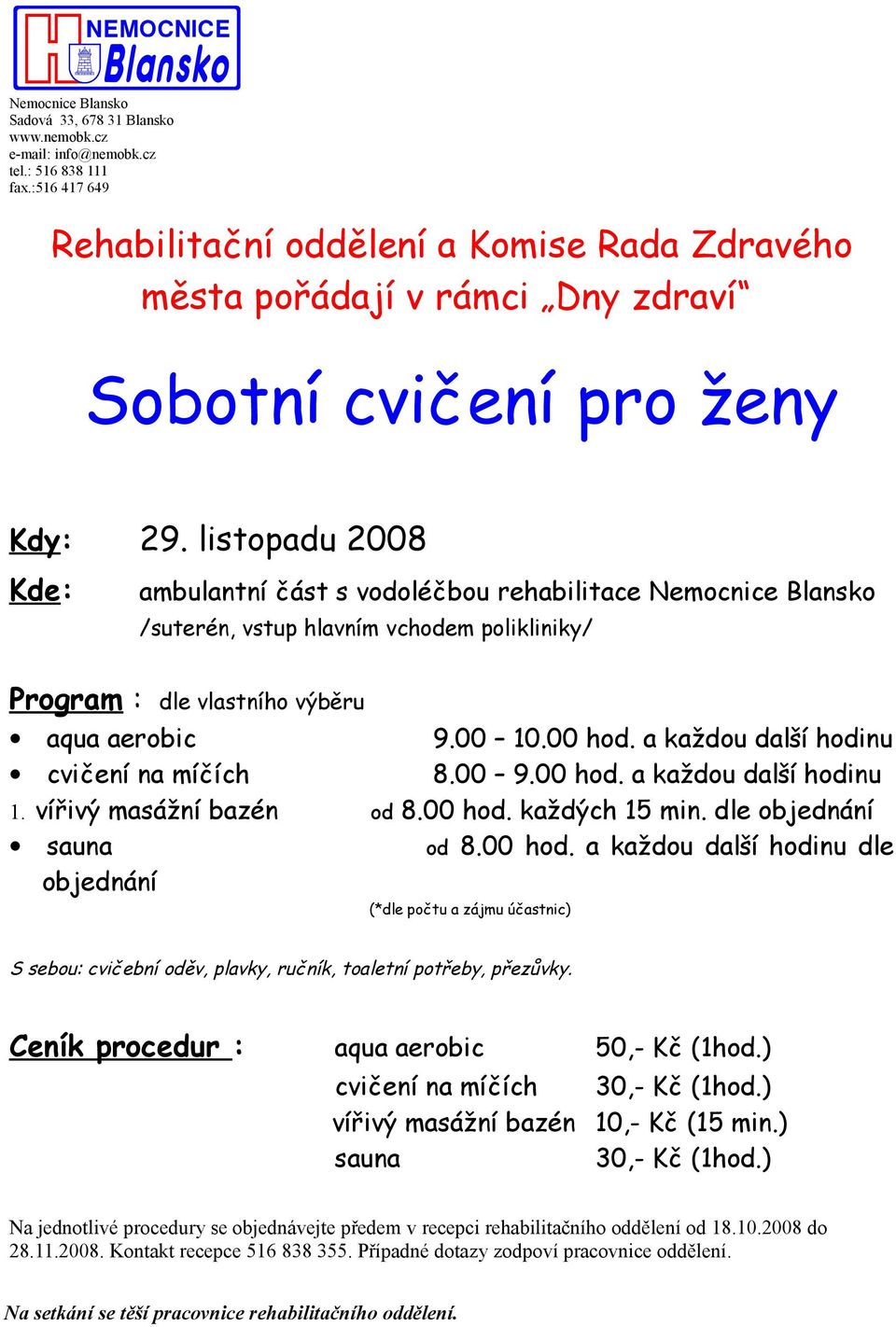 a každou další hodinu cvičení na míčích 8.00 9.00 hod. a každou další hodinu 1. vířivý masážní bazén od 8.00 hod. každých 15 min. dle objednání sauna od 8.00 hod. a každou další hodinu dle objednání (*dle počtu a zájmu účastnic) S sebou: cvičební oděv, plavky, ručník, toaletní potřeby, přezůvky.