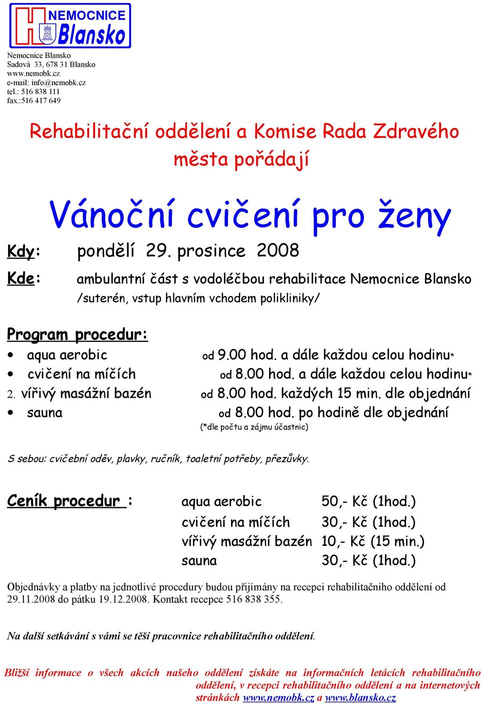 a dále každou celou hodinu* cvičení na míčích od 8.00 hod. a dále každou celou hodinu* 2. vířivý masážní bazén od 8.00 hod. každých 15 min. dle objednání sauna od 8.00 hod. po hodině dle objednání (*dle počtu a zájmu účastnic) S sebou: cvičební oděv, plavky, ručník, toaletní potřeby, přezůvky.