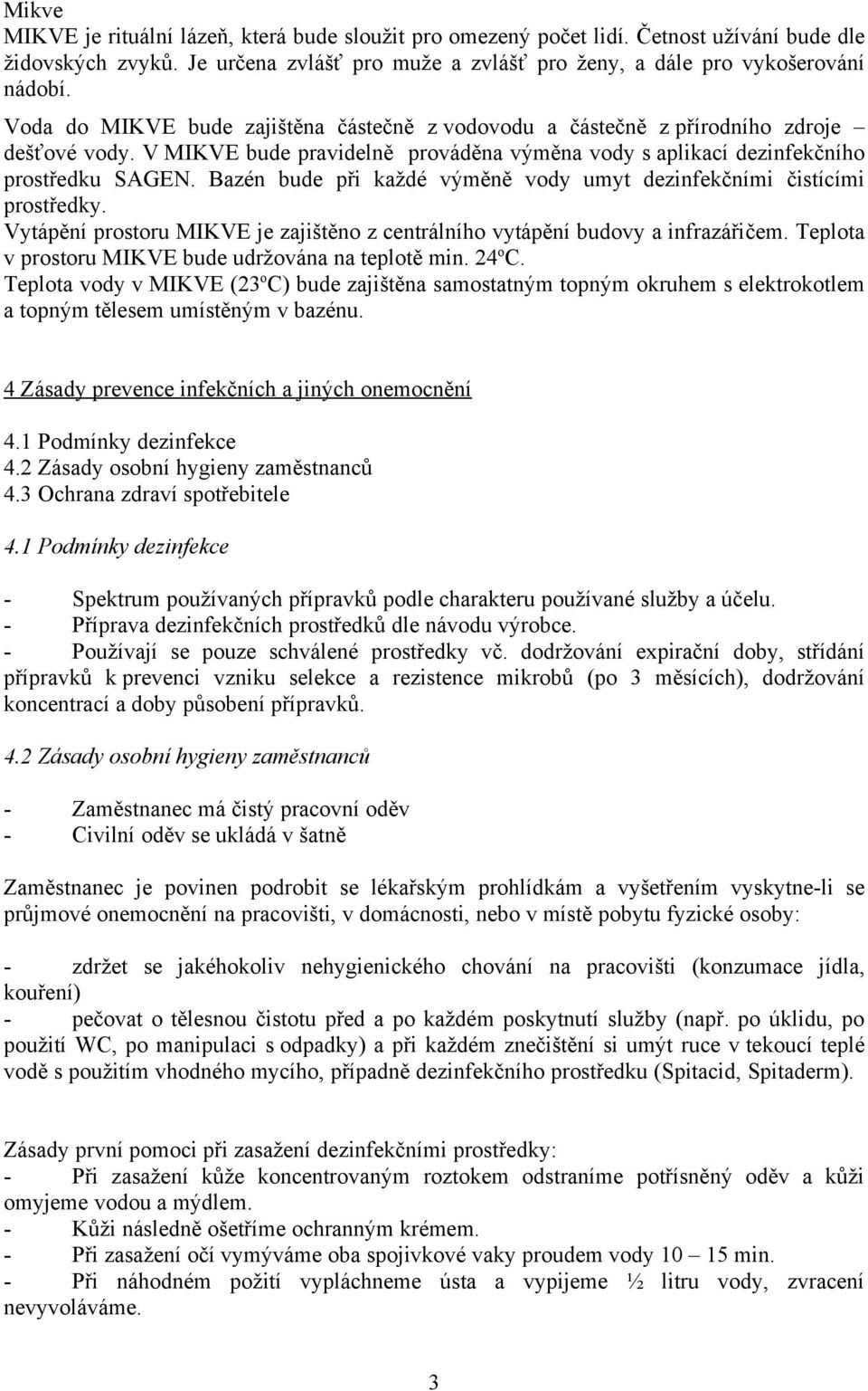 Bazén bude při každé výměně vody umyt dezinfekčními čistícími prostředky. Vytápění prostoru MIKVE je zajištěno z centrálního vytápění budovy a infrazářičem.