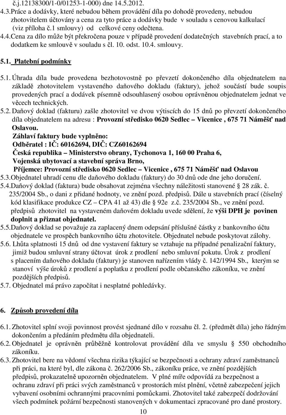 1. Úhada díla bude povedena bezhotovostně po převzetí dokončeného díla objednatelem na základě zhotovitelem vystaveného daňového dokladu (faktuy), jehož součástí bude soupis povedených pací a dodávek