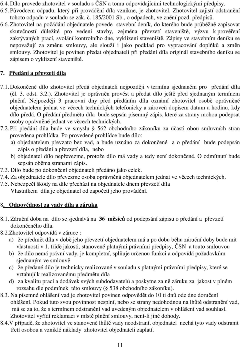 6. Zhotovitel na požádání objednatele povede stavební deník, do kteého bude půběžně zapisovat skutečností důležité po vedení stavby, zejména převzetí staveniště, výzvu k pověření zakývaných pací,