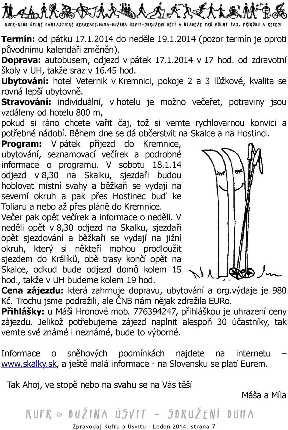 Stravování: individuální, v hotelu je možno večeřet, potraviny jsou vzdáleny od hotelu 800 m, pokud si ráno chcete vařit čaj, tož si vemte rychlovarnou konvici a potřebné nádobí.