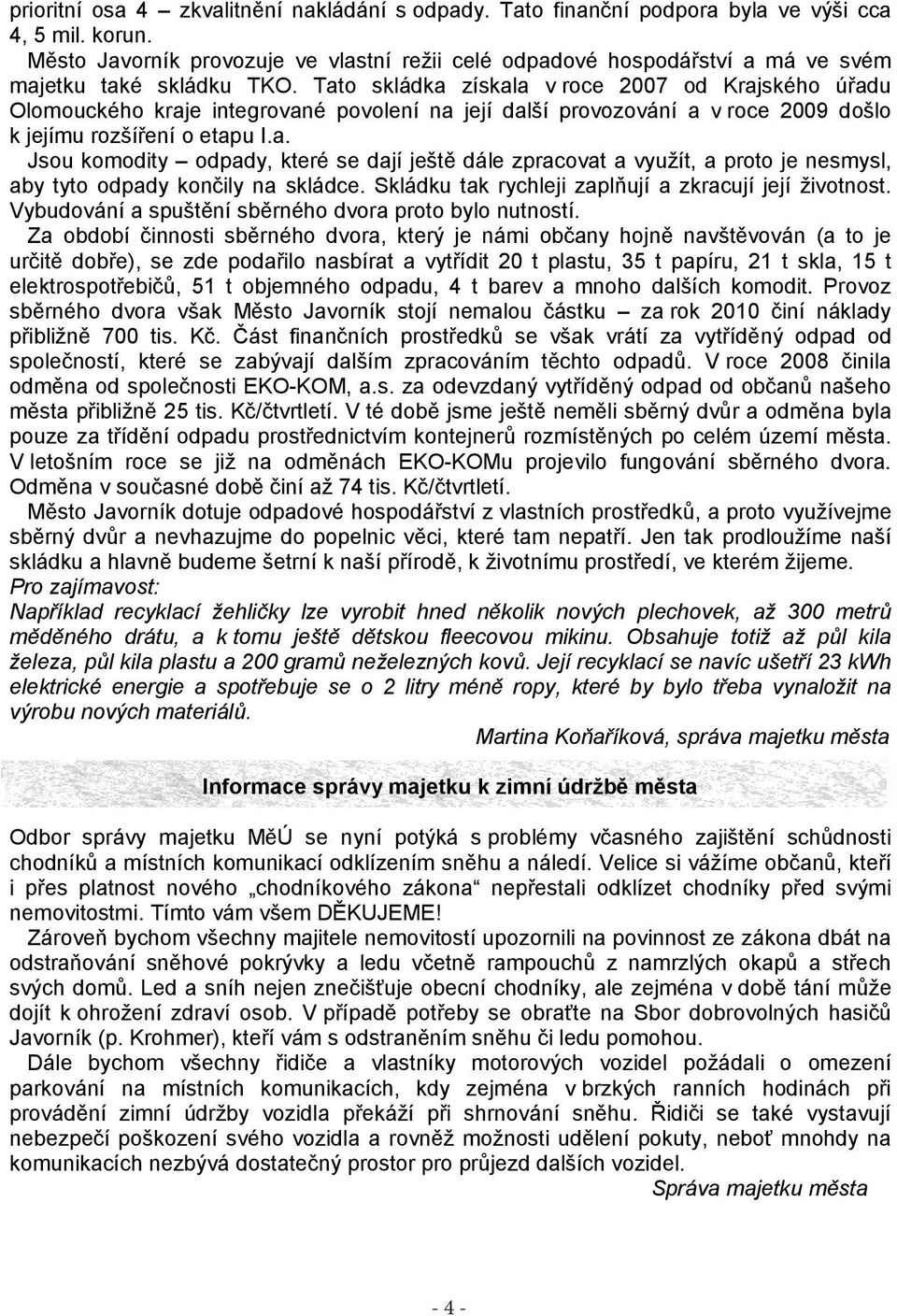 Tato skládka získala v roce 2007 od Krajského úřadu Olomouckého kraje integrované povolení na její další provozování a v roce 2009 došlo k jejímu rozšíření o etapu I.a. Jsou komodity odpady, které se dají ještě dále zpracovat a využít, a proto je nesmysl, aby tyto odpady končily na skládce.