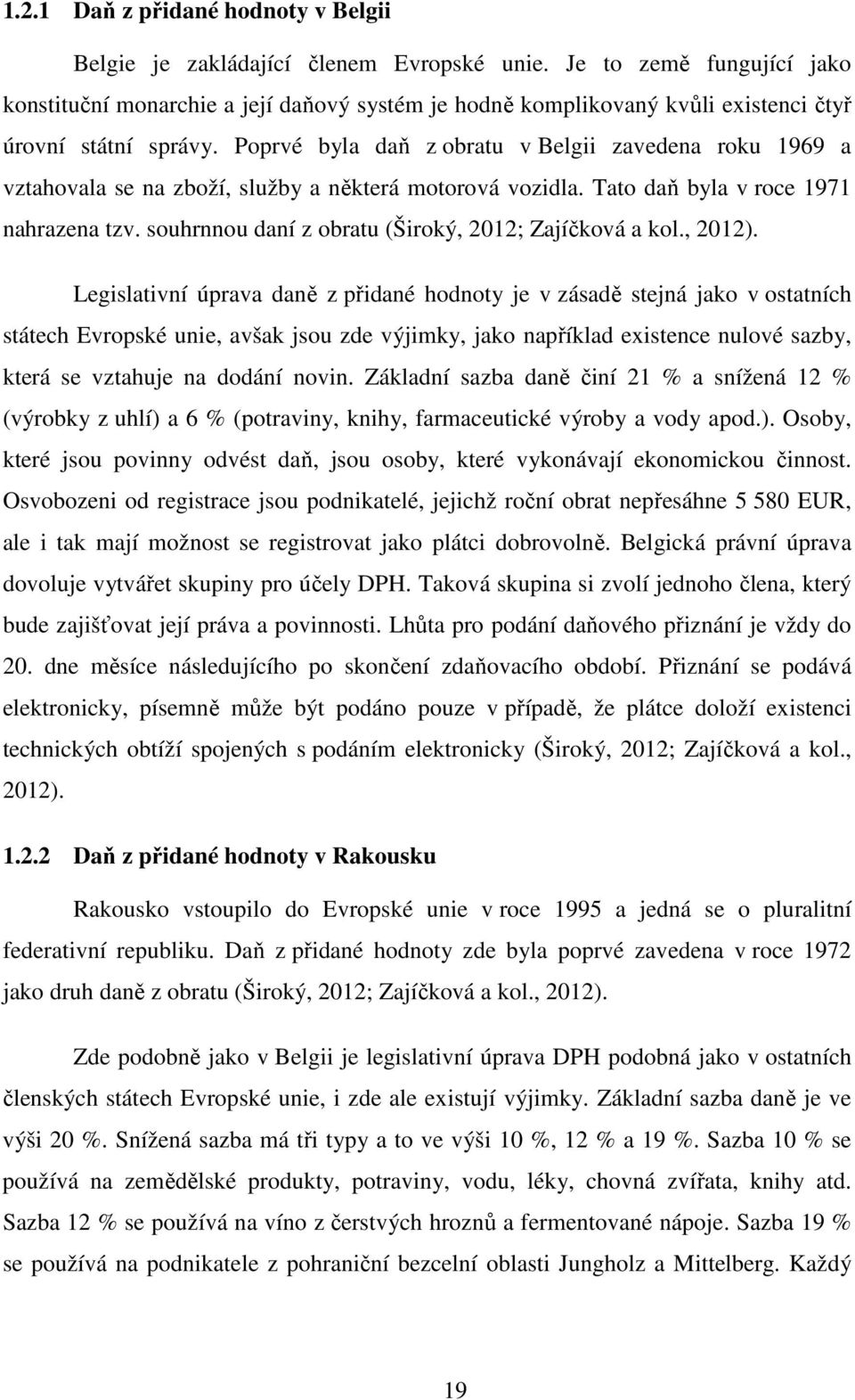 Poprvé byla daň z obratu v Belgii zavedena roku 1969 a vztahovala se na zboží, služby a některá motorová vozidla. Tato daň byla v roce 1971 nahrazena tzv.