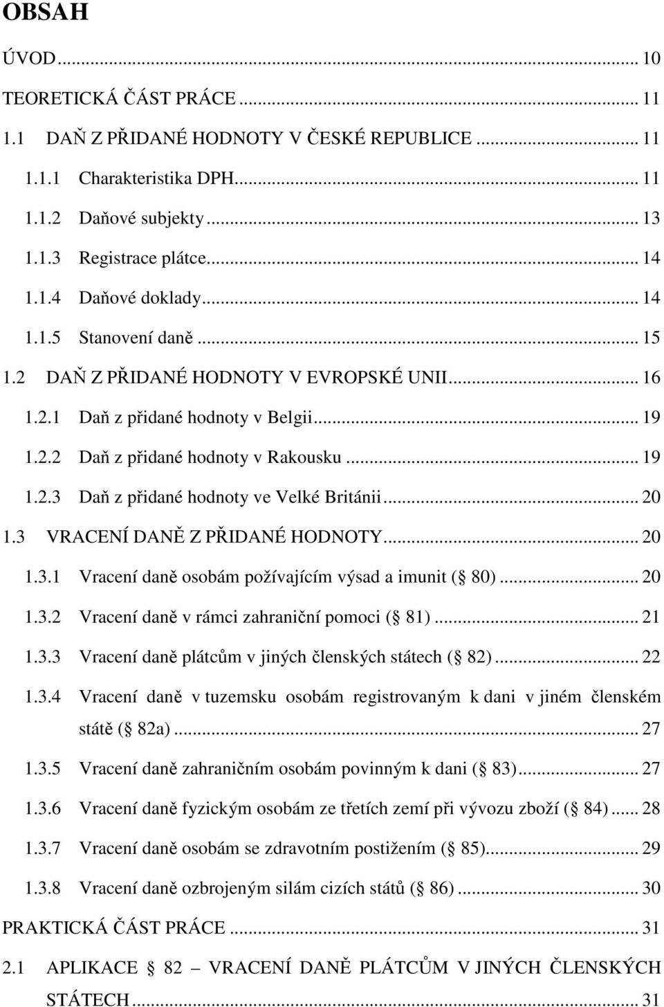 .. 20 1.3 VRACENÍ DANĚ Z PŘIDANÉ HODNOTY... 20 1.3.1 Vracení daně osobám požívajícím výsad a imunit ( 80)... 20 1.3.2 Vracení daně v rámci zahraniční pomoci ( 81)... 21 1.3.3 Vracení daně plátcům v jiných členských státech ( 82).