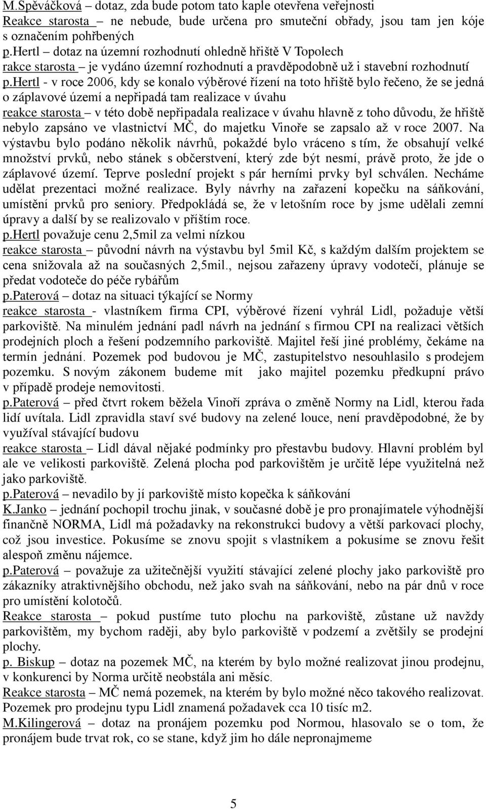 hertl - v roce 2006, kdy se konalo výběrové řízení na toto hřiště bylo řečeno, že se jedná o záplavové území a nepřipadá tam realizace v úvahu reakce starosta v této době nepřipadala realizace v