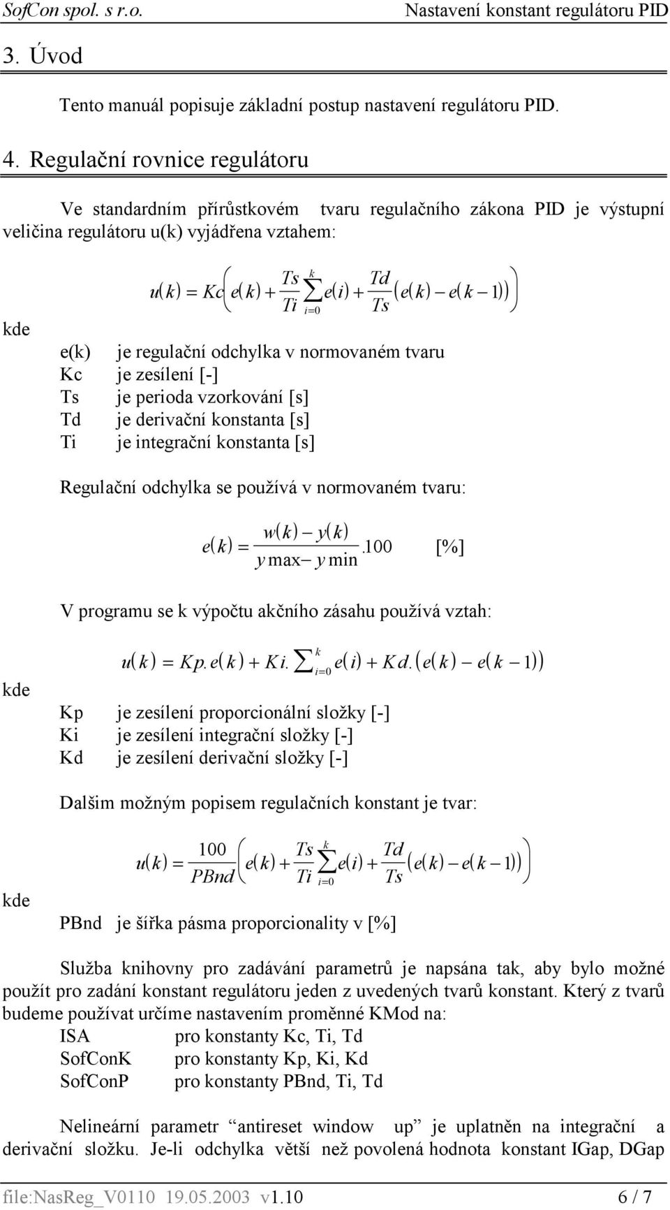 ek ek 1 i= 0 e(k) je regulační odchylka v normovaném tvaru Kc je zesílení [-] Ts je perioda vzorkování [s] Td je derivační konstanta [s] Ti je integrační konstanta [s] Regulační odchylka se používá v