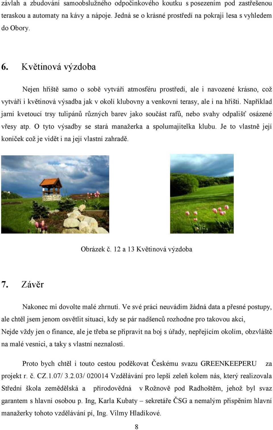 Například jarní kvetoucí trsy tulipánů různých barev jako součást rafů, nebo svahy odpališť osázené vřesy atp. O tyto výsadby se stará manažerka a spolumajitelka klubu.