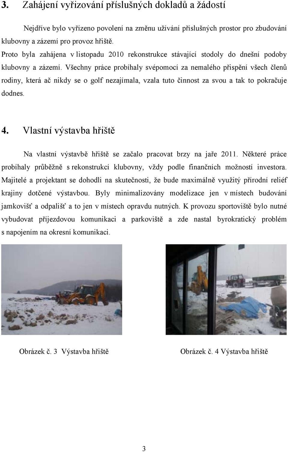 Všechny práce probíhaly svépomocí za nemalého přispění všech členů rodiny, která ač nikdy se o golf nezajímala, vzala tuto činnost za svou a tak to pokračuje dodnes. 4.