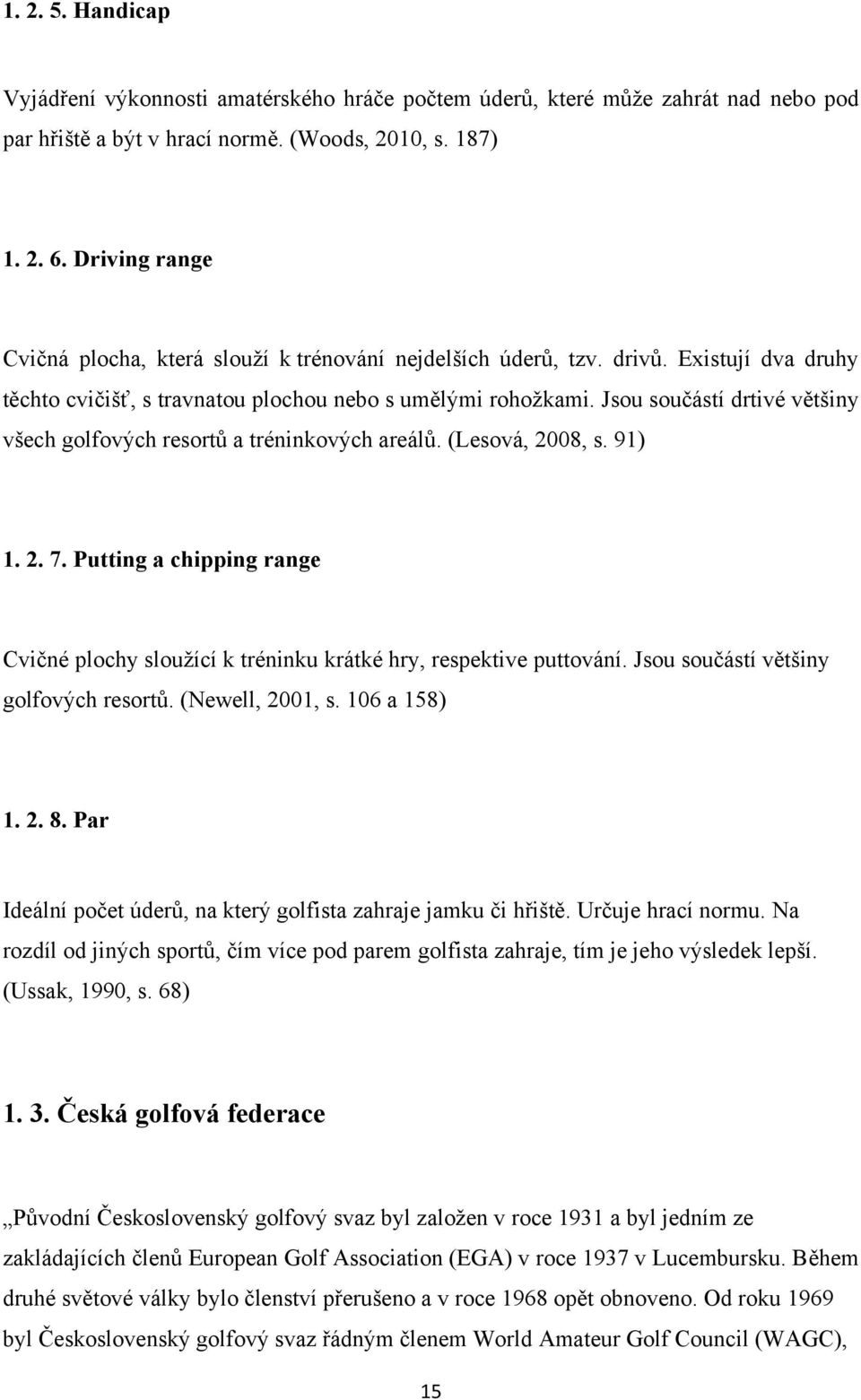 Jsou součástí drtivé většiny všech golfových resortů a tréninkových areálů. (Lesová, 2008, s. 91) 1. 2. 7. Putting a chipping range Cvičné plochy slouţící k tréninku krátké hry, respektive puttování.