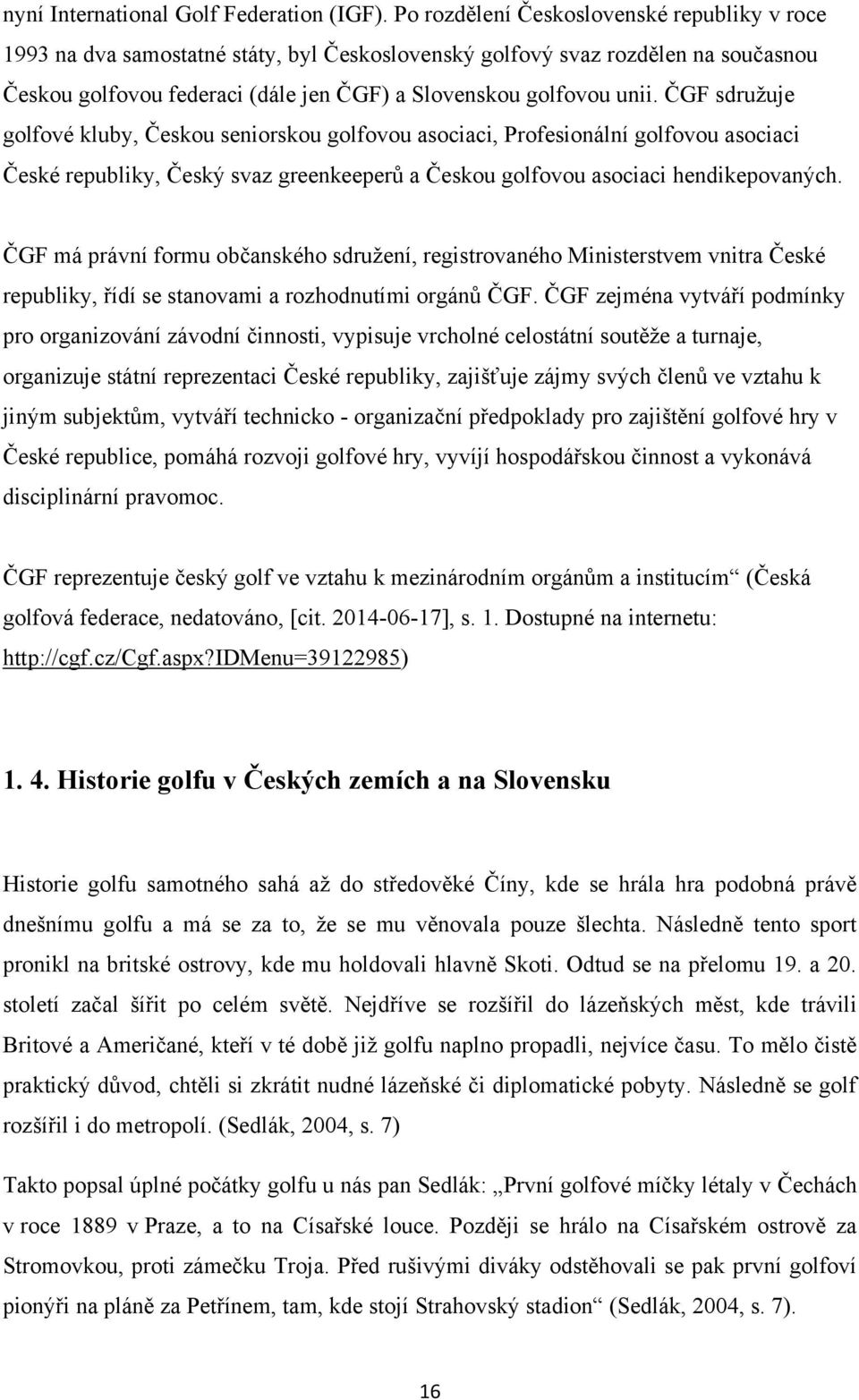 ČGF sdruţuje golfové kluby, Českou seniorskou golfovou asociaci, Profesionální golfovou asociaci České republiky, Český svaz greenkeeperů a Českou golfovou asociaci hendikepovaných.