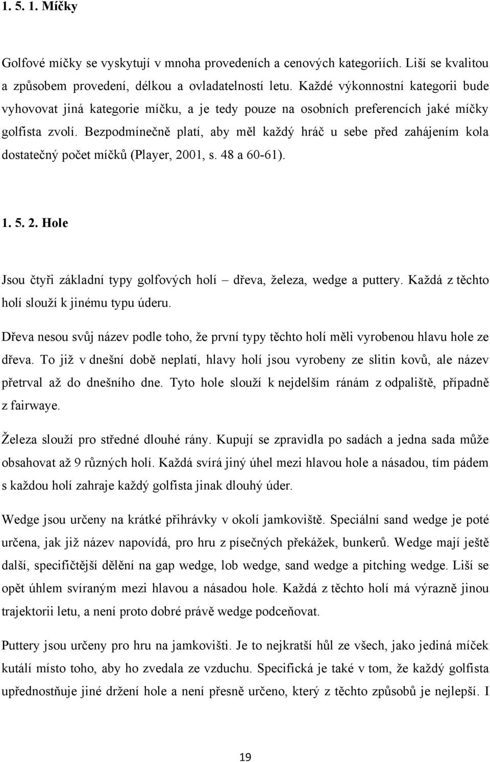 Bezpodmínečně platí, aby měl kaţdý hráč u sebe před zahájením kola dostatečný počet míčků (Player, 2001, s. 48 a 60-61). 1. 5. 2. Hole Jsou čtyři základní typy golfových holí dřeva, ţeleza, wedge a puttery.