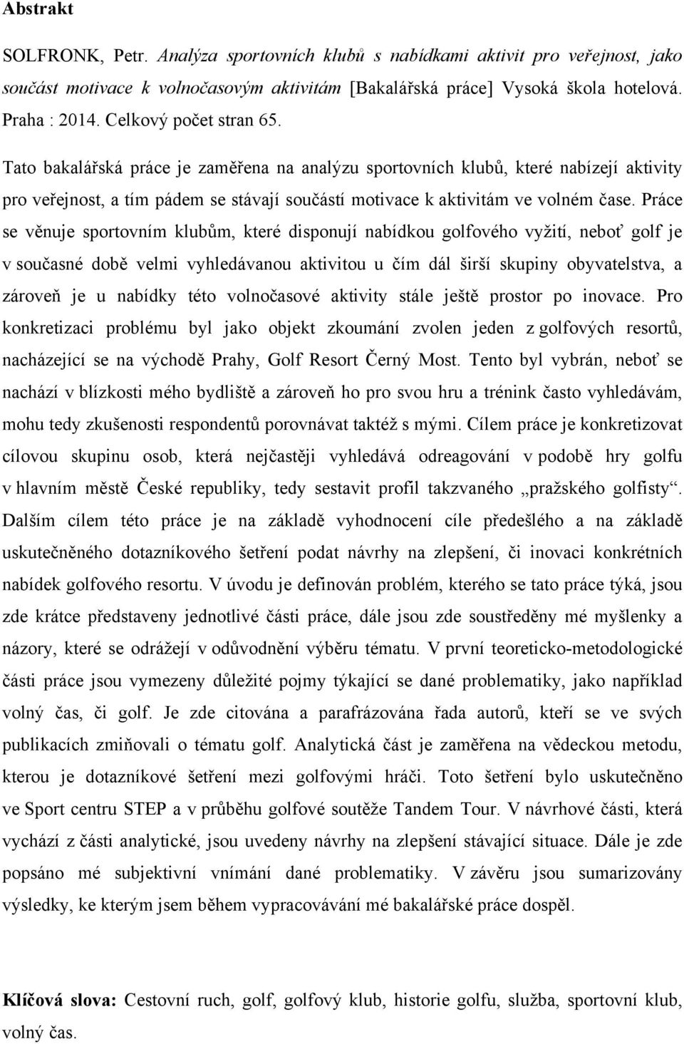 Práce se věnuje sportovním klubům, které disponují nabídkou golfového vyţití, neboť golf je v současné době velmi vyhledávanou aktivitou u čím dál širší skupiny obyvatelstva, a zároveň je u nabídky