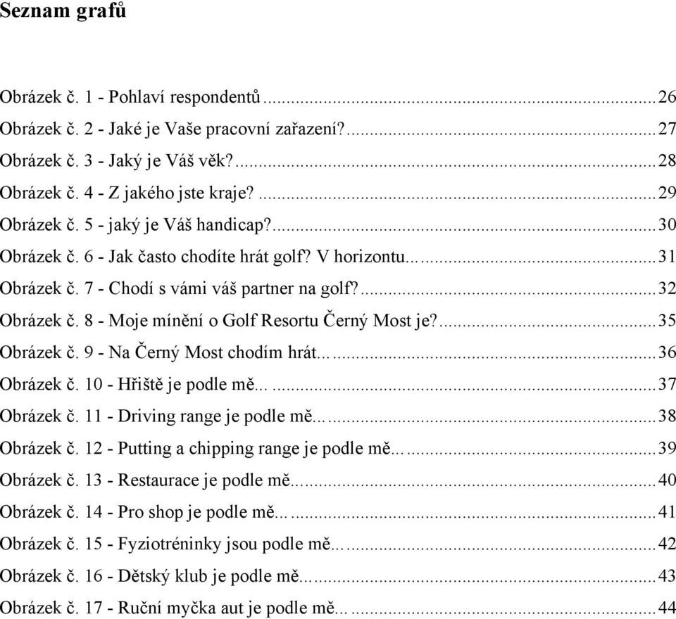 8 - Moje mínění o Golf Resortu Černý Most je?... 35 Obrázek č. 9 - Na Černý Most chodím hrát...... 36 Obrázek č. 10 - Hřiště je podle mě...... 37 Obrázek č. 11 - Driving range je podle mě.