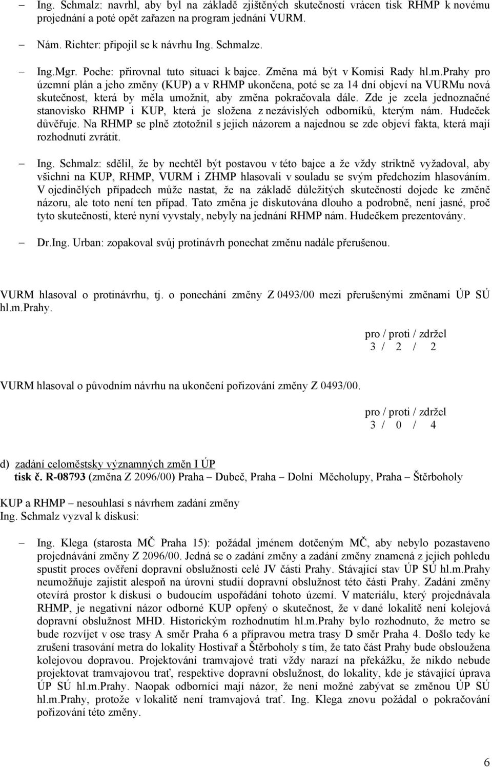 na má být v Komisi Rady hl.m.prahy pro územní plán a jeho změny (KUP) a v RHMP ukončena, poté se za 14 dní objeví na VURMu nová skutečnost, která by měla umožnit, aby změna pokračovala dále.