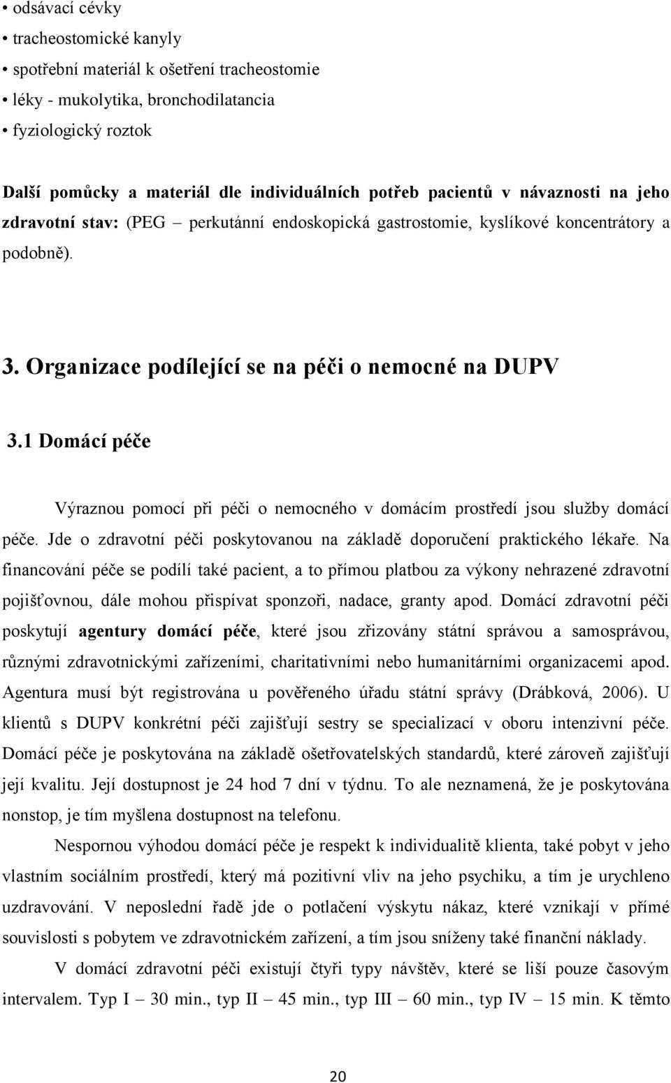 1 Domácí péče Výraznou pomocí při péči o nemocného v domácím prostředí jsou služby domácí péče. Jde o zdravotní péči poskytovanou na základě doporučení praktického lékaře.