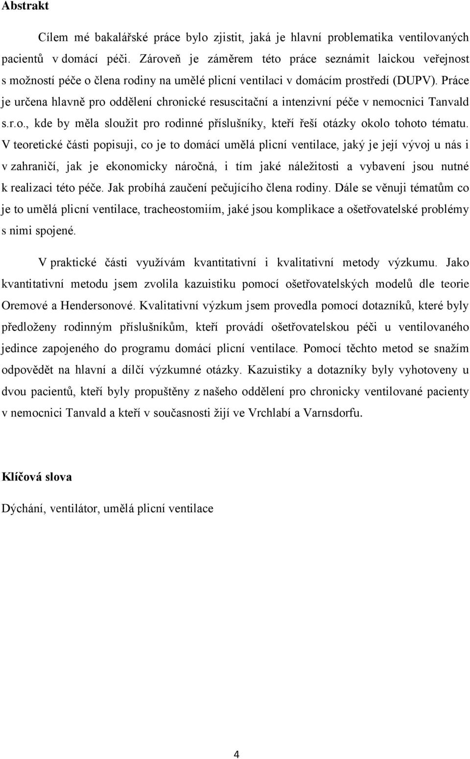 Práce je určena hlavně pro oddělení chronické resuscitační a intenzivní péče v nemocnici Tanvald s.r.o., kde by měla sloužit pro rodinné příslušníky, kteří řeší otázky okolo tohoto tématu.