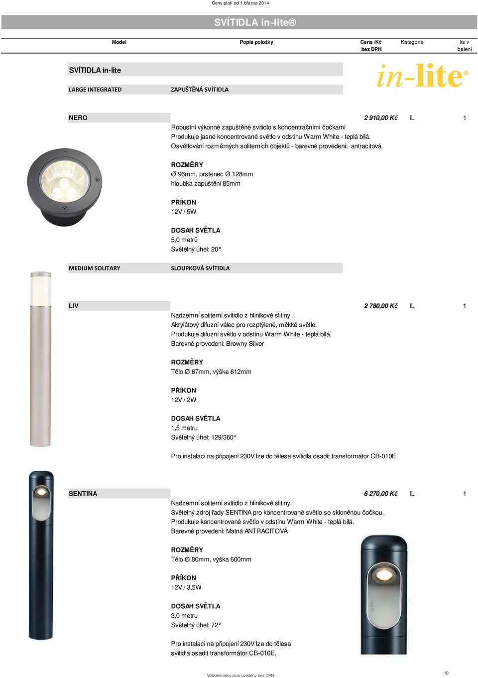 Ø 96mm, prstenec Ø 128mm hloubka zapušt ní 85mm 12V / 5W 5,0 metr Sv telný úhel: 20 LIV 2 780,00 K IL 1 Nadzemní soliterní svítidlo z hliníkové slitiny.