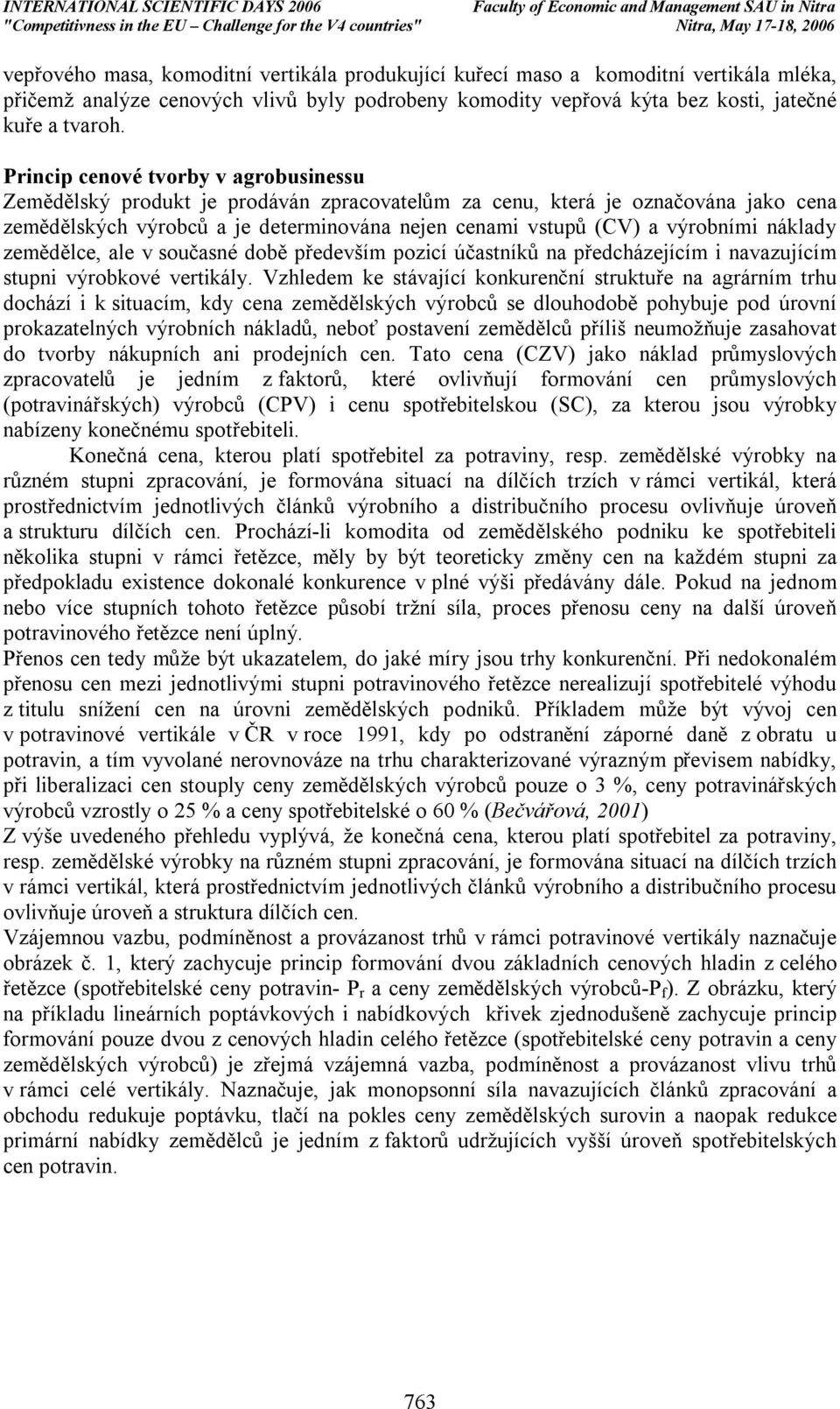 náklady zemědělce, ale v současné době především pozicí účastníků na předcházejícím i navazujícím stupni výrobkové vertikály.