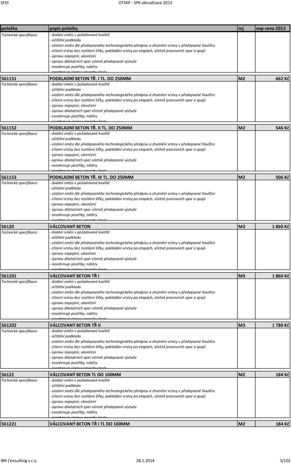 DO 250MM M2 506 Kč 56120 VÁLCOVANÝ BETON M3 1 860 Kč 561201 VÁLCOVANÝ BETON TŘ I M3 1 860 Kč 561202